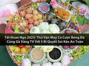 Tết Đoan Ngọ 2025: Thử Vận May Cá Cược Bóng Đá Cùng Gà Vàng TV Với 5 Bí Quyết Soi Kèo An Toàn